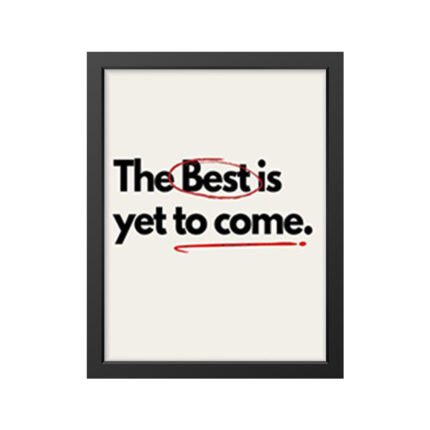 The Best is yet to come.